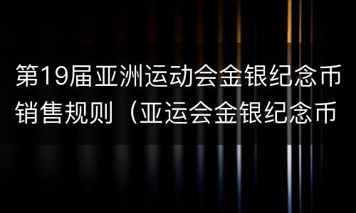 第19届亚洲运动会金银纪念币销售规则（亚运会金银纪念币价格）