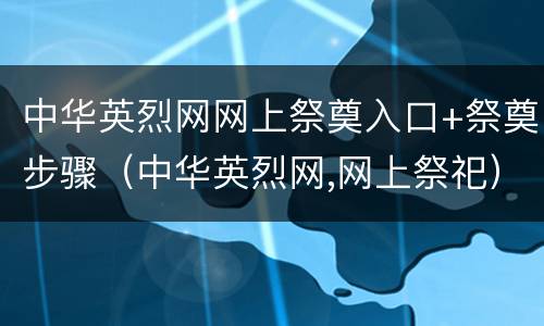 中华英烈网网上祭奠入口+祭奠步骤（中华英烈网,网上祭祀）