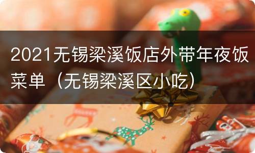 2021无锡梁溪饭店外带年夜饭菜单（无锡梁溪区小吃）