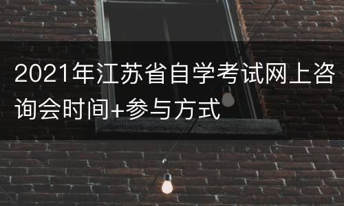 2021年江苏省自学考试网上咨询会时间+参与方式