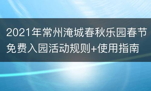 2021年常州淹城春秋乐园春节免费入园活动规则+使用指南