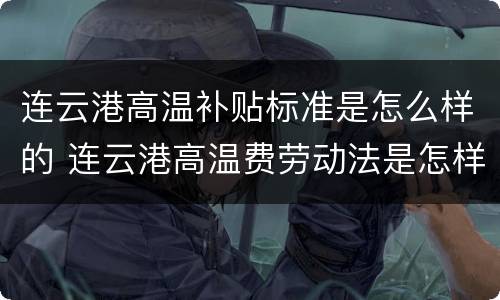 连云港高温补贴标准是怎么样的 连云港高温费劳动法是怎样规定的