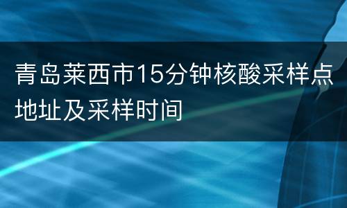 青岛莱西市15分钟核酸采样点地址及采样时间