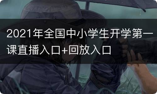 2021年全国中小学生开学第一课直播入口+回放入口