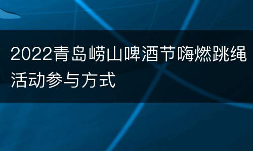 2022青岛崂山啤酒节嗨燃跳绳活动参与方式
