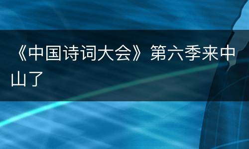 《中国诗词大会》第六季来中山了