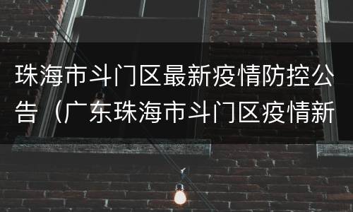 珠海市斗门区最新疫情防控公告（广东珠海市斗门区疫情新动态）