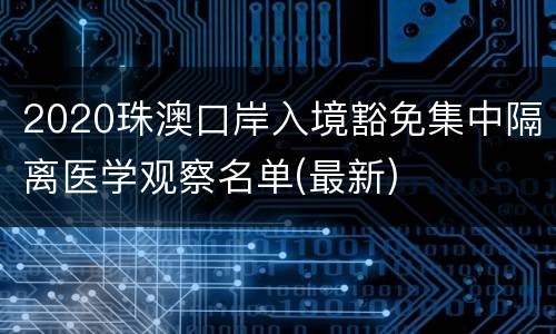2020珠澳口岸入境豁免集中隔离医学观察名单(最新)