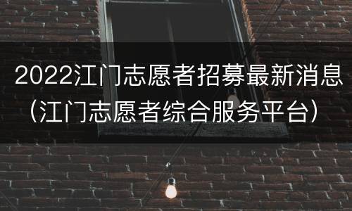 2022江门志愿者招募最新消息（江门志愿者综合服务平台）
