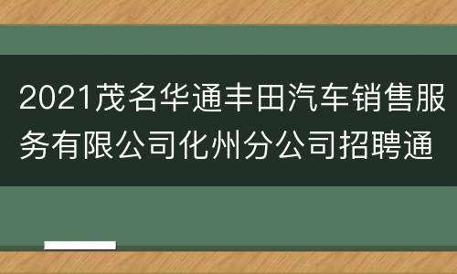 2021茂名华通丰田汽车销售服务有限公司化州分公司招聘通知