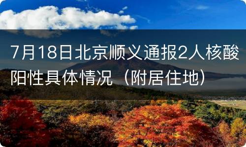 7月18日北京顺义通报2人核酸阳性具体情况（附居住地）