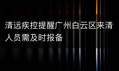 清远疾控提醒广州白云区来清人员需及时报备
