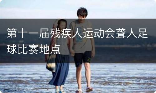 第十一届残疾人运动会聋人足球比赛地点