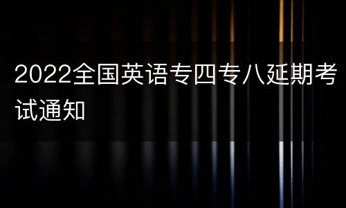 2022全国英语专四专八延期考试通知
