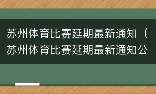 苏州体育比赛延期最新通知（苏州体育比赛延期最新通知公告）