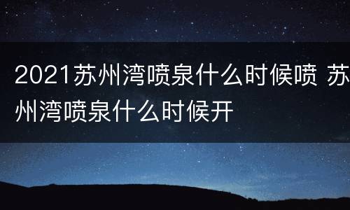 2021苏州湾喷泉什么时候喷 苏州湾喷泉什么时候开