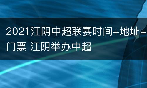2021江阴中超联赛时间+地址+门票 江阴举办中超