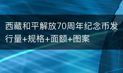 西藏和平解放70周年纪念币发行量+规格+面额+图案