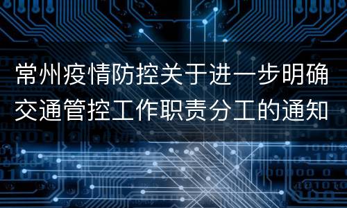 常州疫情防控关于进一步明确交通管控工作职责分工的通知