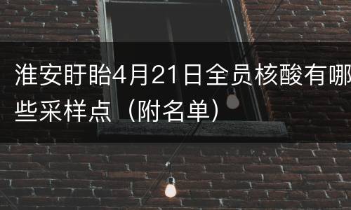 淮安盱眙4月21日全员核酸有哪些采样点（附名单）
