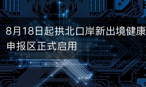 8月18日起拱北口岸新出境健康申报区正式启用