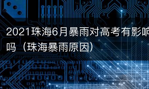 2021珠海6月暴雨对高考有影响吗（珠海暴雨原因）