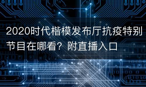 2020时代楷模发布厅抗疫特别节目在哪看？附直播入口