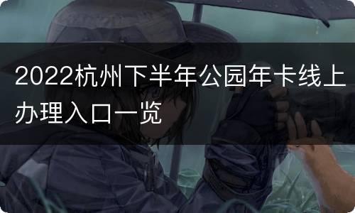 2022杭州下半年公园年卡线上办理入口一览