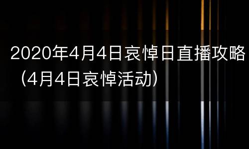 2020年4月4日哀悼日直播攻略（4月4日哀悼活动）