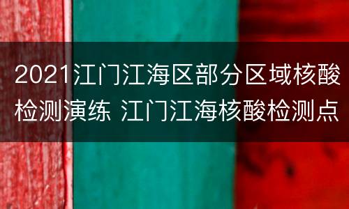 2021江门江海区部分区域核酸检测演练 江门江海核酸检测点