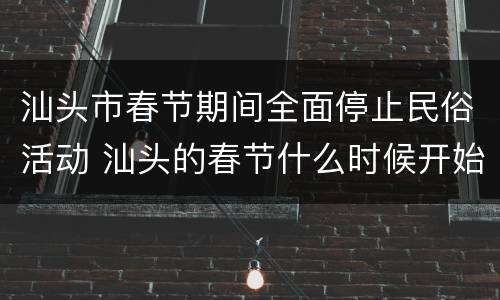 汕头市春节期间全面停止民俗活动 汕头的春节什么时候开始