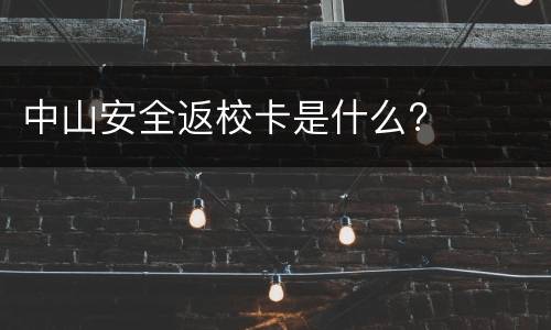 中山安全返校卡是什么?