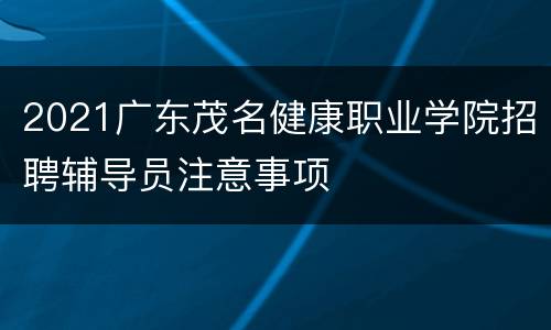 2021广东茂名健康职业学院招聘辅导员注意事项