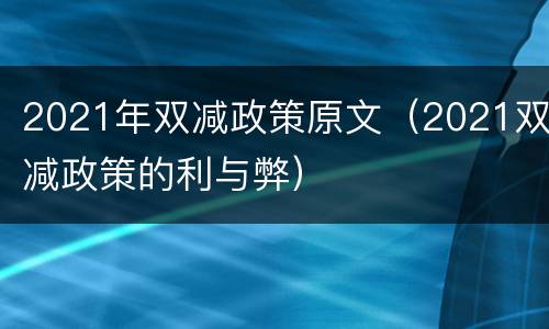 2021年双减政策原文（2021双减政策的利与弊）