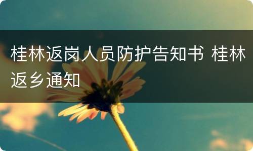 桂林返岗人员防护告知书 桂林返乡通知