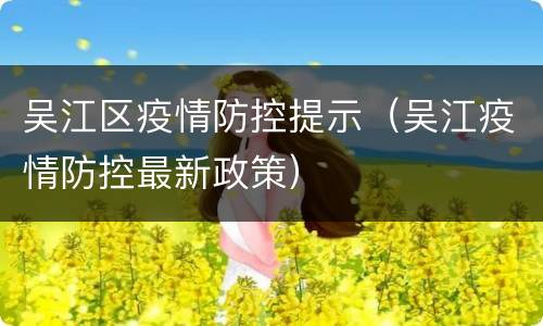 吴江区疫情防控提示（吴江疫情防控最新政策）