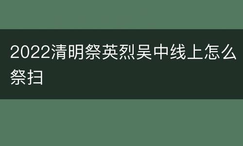 2022清明祭英烈吴中线上怎么祭扫
