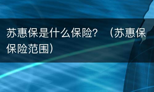苏惠保是什么保险？（苏惠保保险范围）