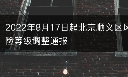 2022年8月17日起北京顺义区风险等级调整通报
