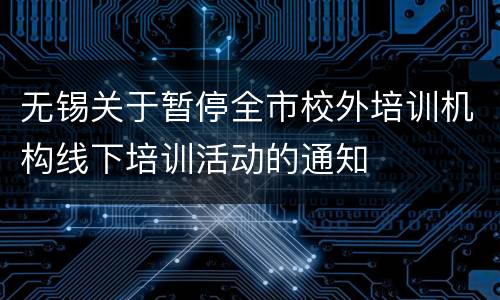 无锡关于暂停全市校外培训机构线下培训活动的通知