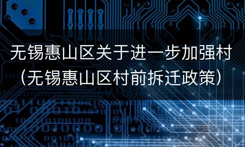 无锡惠山区关于进一步加强村（无锡惠山区村前拆迁政策）