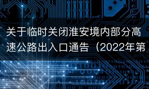 关于临时关闭淮安境内部分高速公路出入口通告（2022年第6号）