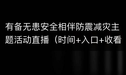 有备无患安全相伴防震减灾主题活动直播（时间+入口+收看方式）