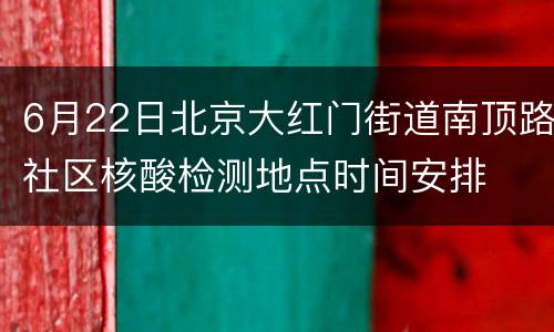 6月22日北京大红门街道南顶路社区核酸检测地点时间安排