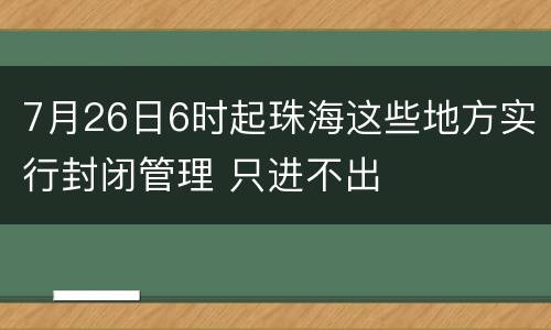 7月26日6时起珠海这些地方实行封闭管理 只进不出