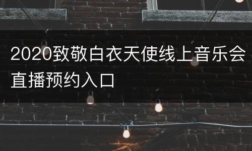 2020致敬白衣天使线上音乐会直播预约入口