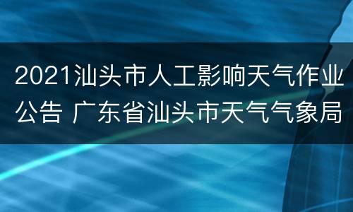2021汕头市人工影响天气作业公告 广东省汕头市天气气象局