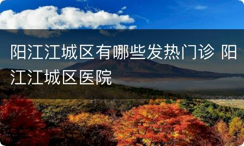 阳江江城区有哪些发热门诊 阳江江城区医院