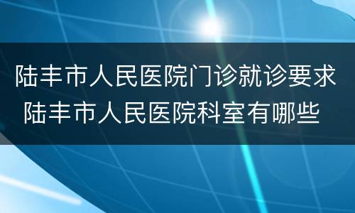 陆丰市人民医院门诊就诊要求 陆丰市人民医院科室有哪些