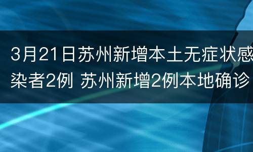 3月21日苏州新增本土无症状感染者2例 苏州新增2例本地确诊